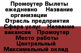 Промоутер Вылеты ежедневно  › Название организации ­ Aura  › Отрасль предприятия ­ Сфера услуг › Название вакансии ­ Промоутер › Место работы ­ Центральный  › Максимальный оклад ­ 15 000 › Возраст от ­ 14 › Возраст до ­ 27 - Псковская обл., Псков г. Работа » Вакансии   . Псковская обл.,Псков г.